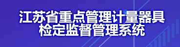 江蘇省重點(diǎn)管理計(jì)量器具檢定監(jiān)督管理系統(tǒng)